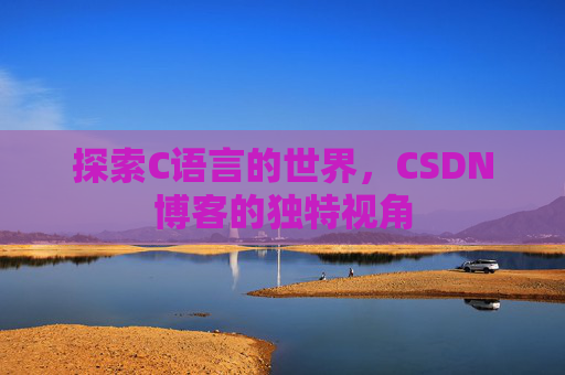 探索C语言的世界，CSDN博客的独特视角