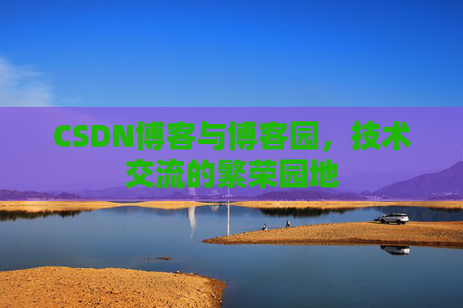 CSDN博客与博客园，技术交流的繁荣园地